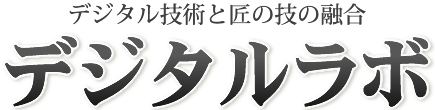 デジタル技術と匠の技の融合 デジタルラボ デジタル技術と匠の技の融合 デジタルラボ